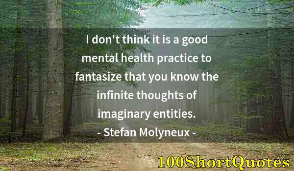 Quote by Albert Einstein: I don't think it is a good mental health practice to fantasize that you know the infinite thoughts o...