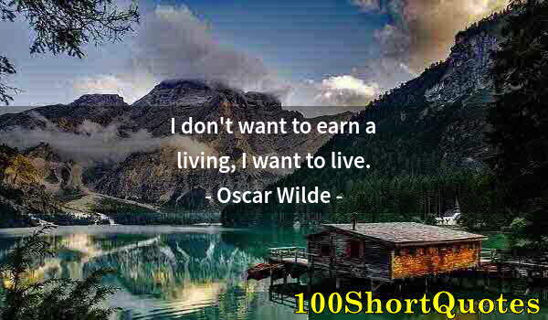 Quote by Albert Einstein: I don't want to earn a living, I want to live.