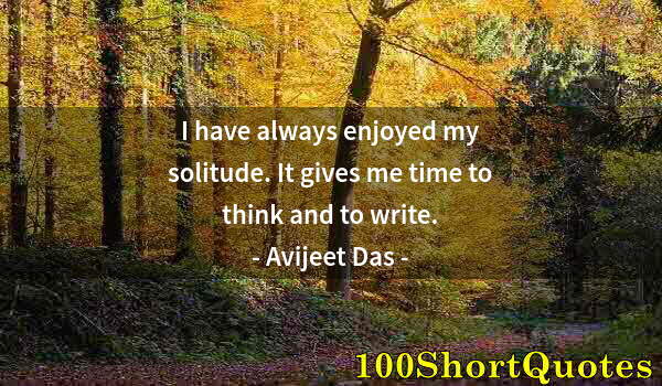 Quote by Albert Einstein: I have always enjoyed my solitude. It gives me time to think and to write.