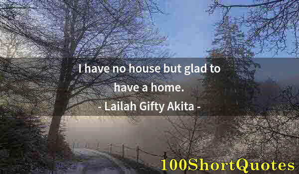 Quote by Albert Einstein: I have no house but glad to have a home.