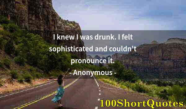 Quote by Albert Einstein: I knew I was drunk. I felt sophisticated and couldn't pronounce it.