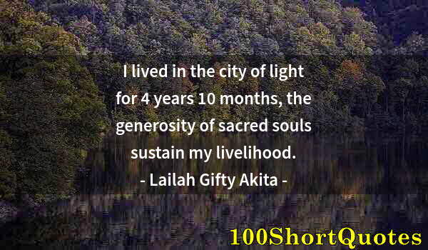 Quote by Albert Einstein: I lived in the city of light for 4 years 10 months, the generosity of sacred souls sustain my liveli...