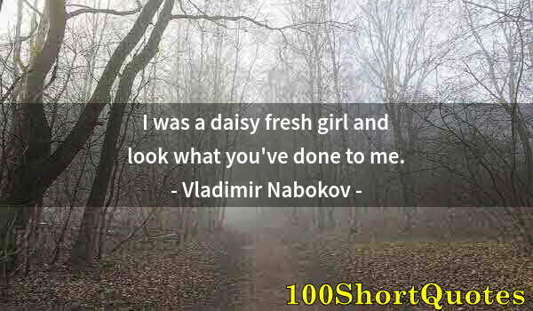 Quote by Albert Einstein: I was a daisy fresh girl and look what you've done to me.