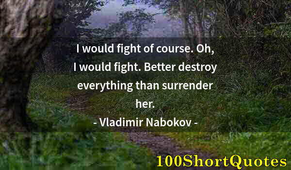 Quote by Albert Einstein: I would fight of course. Oh, I would fight. Better destroy everything than surrender her.