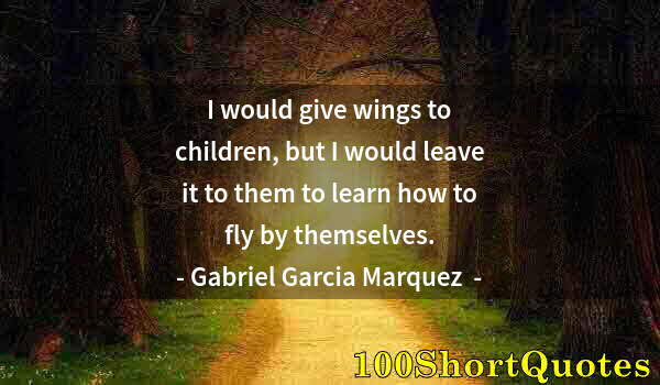 Quote by Albert Einstein: I would give wings to children, but I would leave it to them to learn how to fly by themselves.