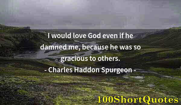 Quote by Albert Einstein: I would love God even if he damned me, because he was so gracious to others.
