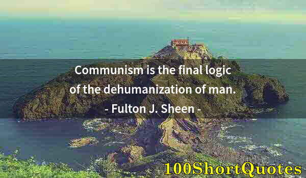 Quote by Albert Einstein: Communism is the final logic of the dehumanization of man.