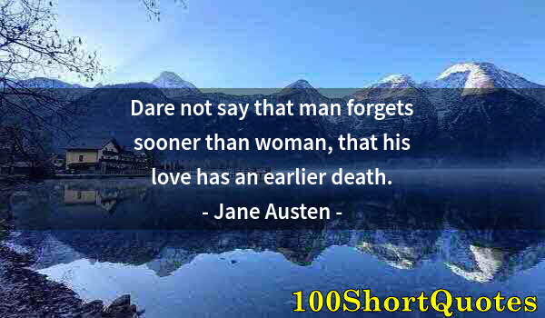 Quote by Albert Einstein: Dare not say that man forgets sooner than woman, that his love has an earlier death.