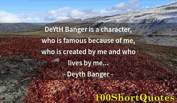 Quote by Albert Einstein: DeYtH Banger is a character, who is famous because of me, who is created by me and who lives by me.....