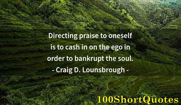 Quote by Albert Einstein: Directing praise to oneself is to cash in on the ego in order to bankrupt the soul.