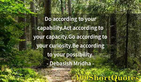 Quote by Albert Einstein: Do according to your capability.Act according to your capacity.Go according to your curiosity.Be acc...