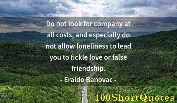Quote by Albert Einstein: Do not look for company at all costs, and especially do not allow loneliness to lead you to fickle l...