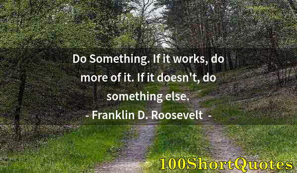 Quote by Albert Einstein: Do Something. If it works, do more of it. If it doesn't, do something else.