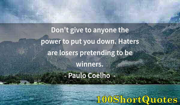 Quote by Albert Einstein: Don't give to anyone the power to put you down. Haters are losers pretending to be winners.