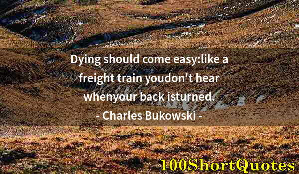 Quote by Albert Einstein: Dying should come easy:like a freight train youdon't hear whenyour back isturned.