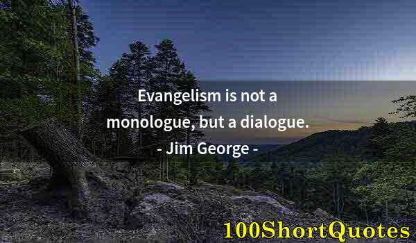 Quote by Albert Einstein: Evangelism is not a monologue, but a dialogue.