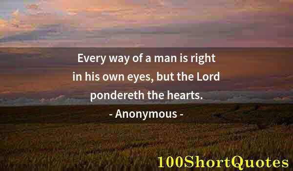 Quote by Albert Einstein: Every way of a man is right in his own eyes, but the Lord pondereth the hearts.