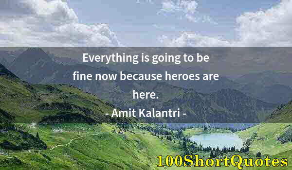 Quote by Albert Einstein: Everything is going to be fine now because heroes are here.