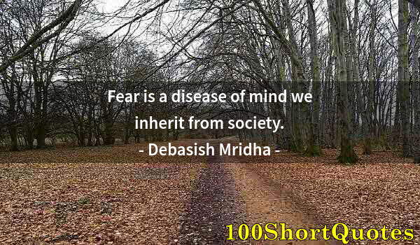 Quote by Albert Einstein: Fear is a disease of mind we inherit from society.