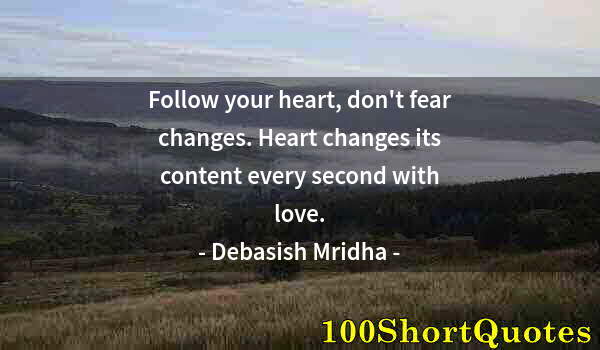 Quote by Albert Einstein: Follow your heart, don't fear changes. Heart changes its content every second with love.