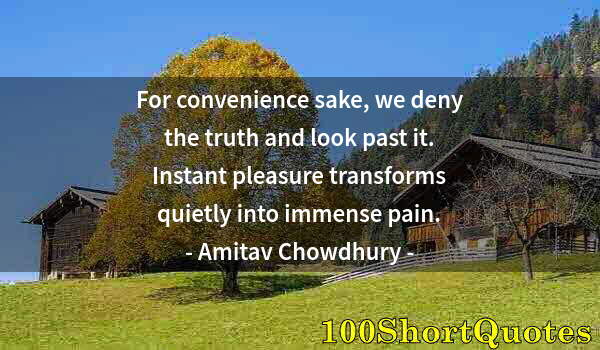 Quote by Albert Einstein: For convenience sake, we deny the truth and look past it. Instant pleasure transforms quietly into i...