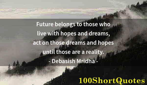 Quote by Albert Einstein: Future belongs to those who live with hopes and dreams, act on those dreams and hopes until those ar...