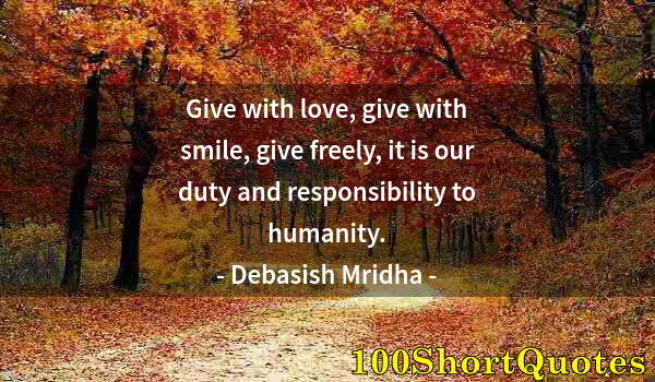 Quote by Albert Einstein: Give with love, give with smile, give freely, it is our duty and responsibility to humanity.