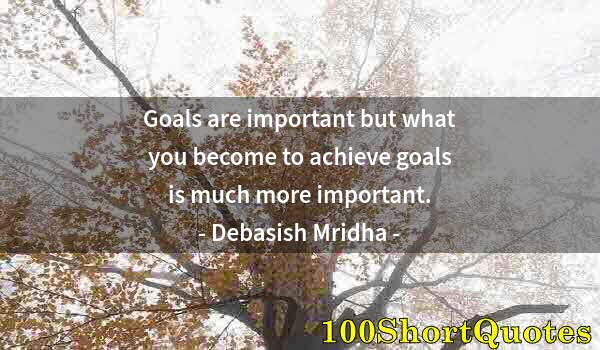 Quote by Albert Einstein: Goals are important but what you become to achieve goals is much more important.