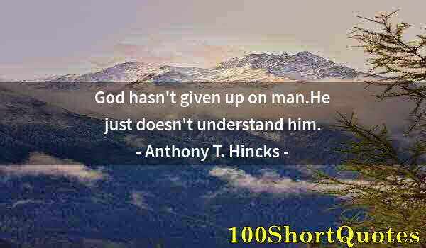 Quote by Albert Einstein: God hasn't given up on man.He just doesn't understand him.