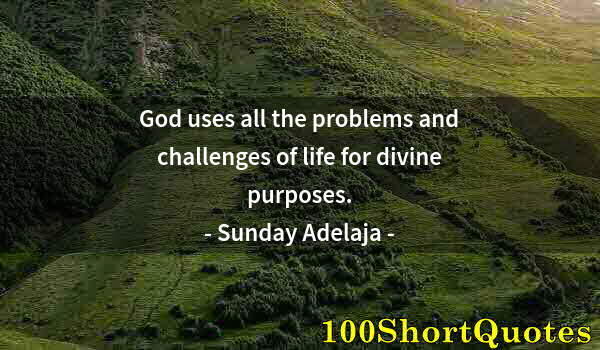 Quote by Albert Einstein: God uses all the problems and challenges of life for divine purposes.