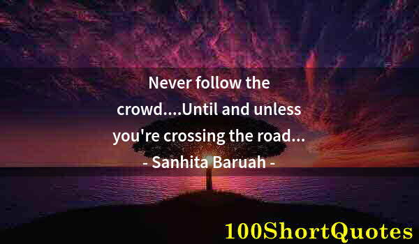 Quote by Albert Einstein: Never follow the crowd....Until and unless you're crossing the road...