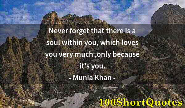 Quote by Albert Einstein: Never forget that there is a soul within you, which loves you very much ,only because it's you.