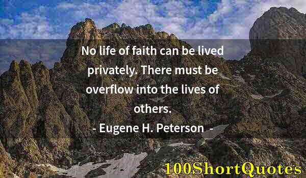 Quote by Albert Einstein: No life of faith can be lived privately. There must be overflow into the lives of others.