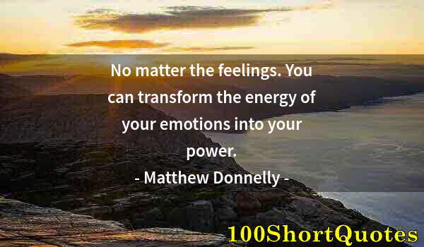 Quote by Albert Einstein: No matter the feelings. You can transform the energy of your emotions into your power.