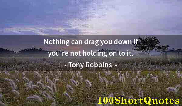 Quote by Albert Einstein: Nothing can drag you down if you're not holding on to it.