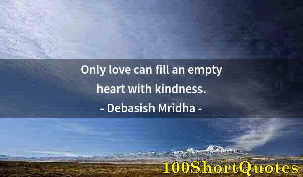 Quote by Albert Einstein: Only love can fill an empty heart with kindness.