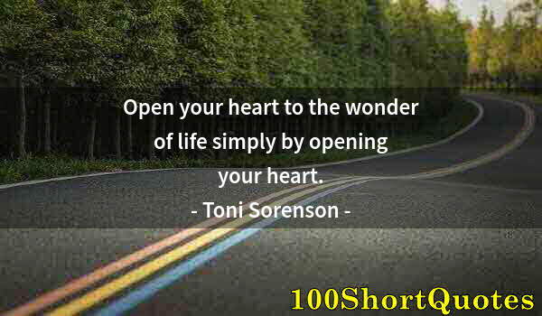 Quote by Albert Einstein: Open your heart to the wonder of life simply by opening your heart.