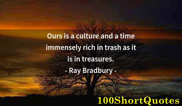 Quote by Albert Einstein: Ours is a culture and a time immensely rich in trash as it is in treasures.
