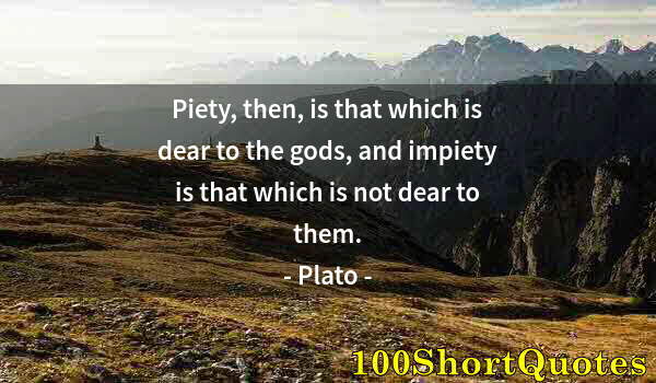 Quote by Albert Einstein: Piety, then, is that which is dear to the gods, and impiety is that which is not dear to them.