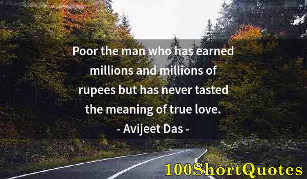 Quote by Albert Einstein: Poor the man who has earned millions and millions of rupees but has never tasted the meaning of true...