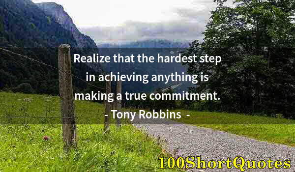 Quote by Albert Einstein: Realize that the hardest step in achieving anything is making a true commitment.