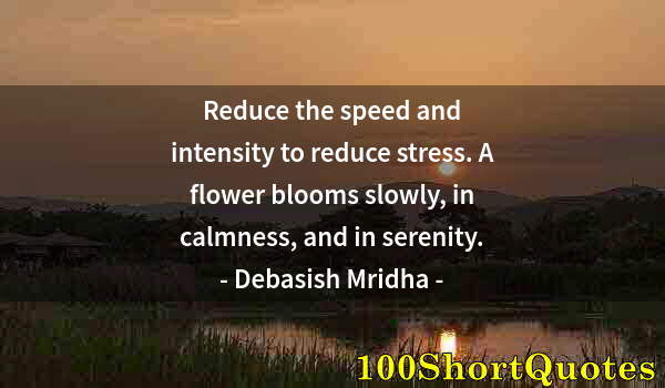 Quote by Albert Einstein: Reduce the speed and intensity to reduce stress. A flower blooms slowly, in calmness, and in serenit...