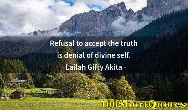 Quote by Albert Einstein: Refusal to accept the truth is denial of divine self.