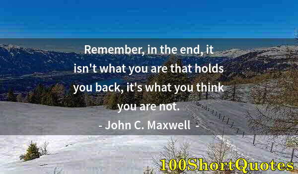 Quote by Albert Einstein: Remember, in the end, it isn't what you are that holds you back, it's what you think you are not.