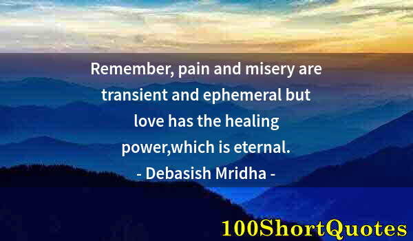 Quote by Albert Einstein: Remember, pain and misery are transient and ephemeral but love has the healing power,which is eterna...