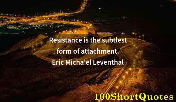 Quote by Albert Einstein: Resistance is the subtlest form of attachment.