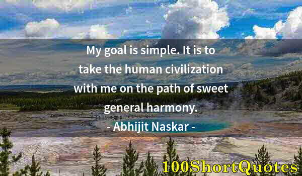 Quote by Albert Einstein: My goal is simple. It is to take the human civilization with me on the path of sweet general harmony...