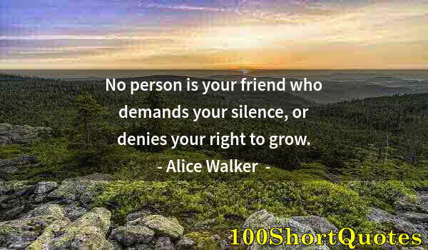 Quote by Albert Einstein: No person is your friend who demands your silence, or denies your right to grow.