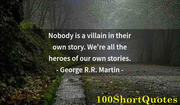 Quote by Albert Einstein: Nobody is a villain in their own story. We're all the heroes of our own stories.