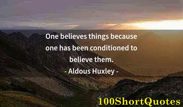 Quote by Albert Einstein: One believes things because one has been conditioned to believe them.